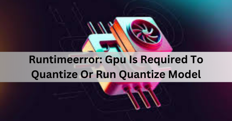 Runtimeerror: Gpu Is Required To Quantize Or Run Quantize Model – Check Now!