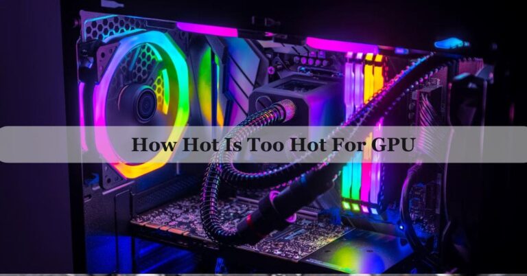 How Hot Is Too Hot For GPU – Avoid Overheating 2024!