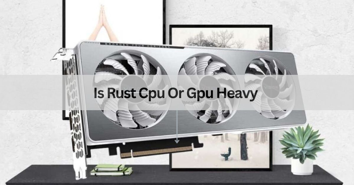 Is Rust Cpu Or Gpu Heavy